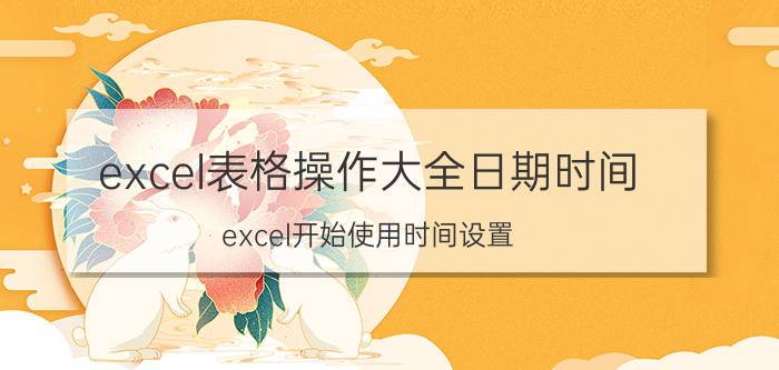 excel表格操作大全日期时间 excel开始使用时间设置？